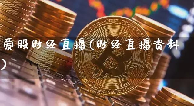 爱股财经直播(财经直播资料)_https://www.jianghaiboli.com_黄金期货_第1张