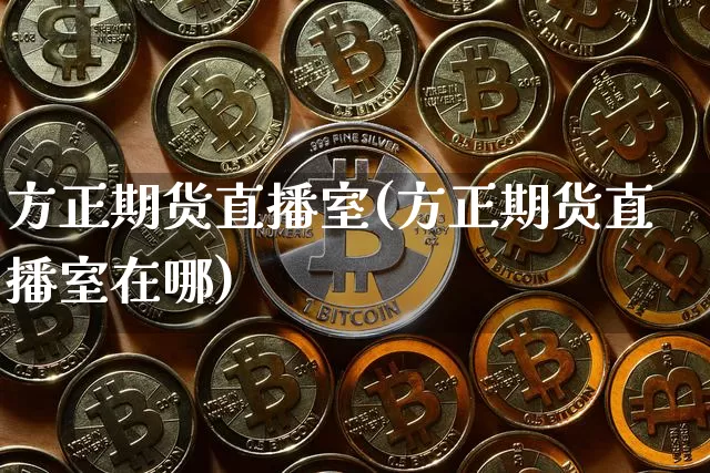 方正期货直播室(方正期货直播室在哪)_https://www.jianghaiboli.com_期货_第1张