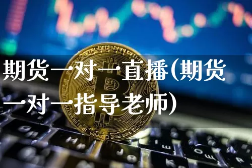 期货一对一直播(期货一对一指导老师)_https://www.jianghaiboli.com_原油期货_第1张