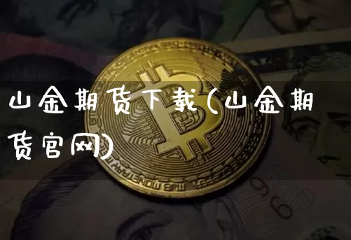山金期货下载(山金期货官网)_https://www.jianghaiboli.com_恒指期货_第1张