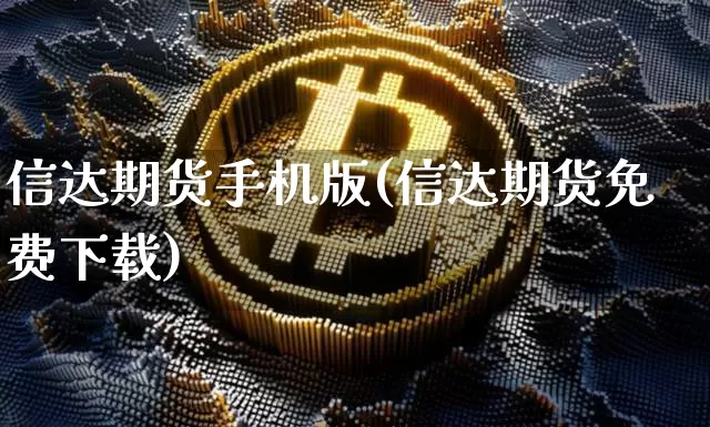 信达期货手机版(信达期货免费下载)_https://www.jianghaiboli.com_原油期货_第1张