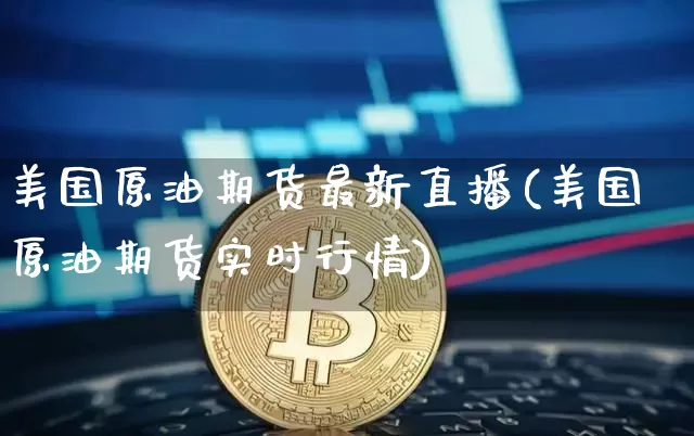 美国原油期货最新直播(美国原油期货实时行情)_https://www.jianghaiboli.com_黄金期货_第1张