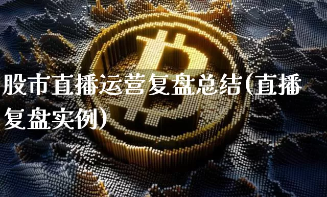 股市直播运营复盘总结(直播复盘实例)_https://www.jianghaiboli.com_期货_第1张