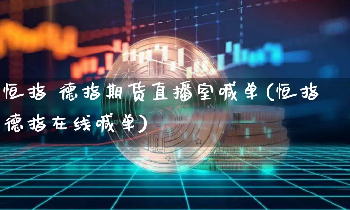 恒指 德指期货直播室喊单(恒指德指在线喊单)_https://www.jianghaiboli.com_恒指期货_第1张
