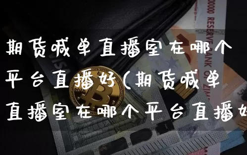 期货喊单直播室在哪个平台直播好(期货喊单直播室在哪个平台直播好一点)_https://www.jianghaiboli.com_期货_第1张