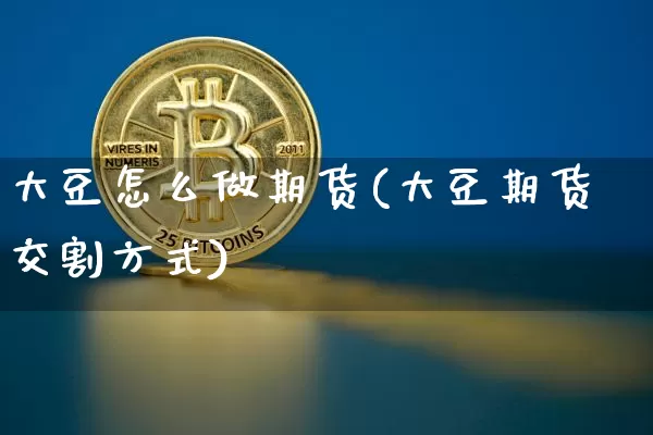 大豆怎么做期货(大豆期货交割方式)_https://www.jianghaiboli.com_原油期货_第1张