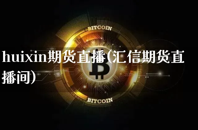 huixin期货直播(汇信期货直播间)_https://www.jianghaiboli.com_外盘期货_第1张