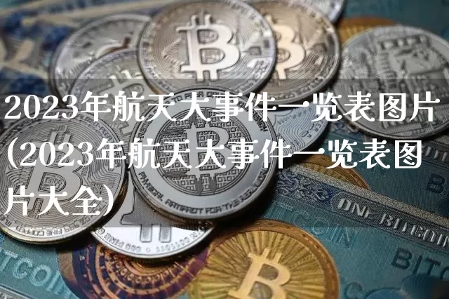 2023年航天大事件一览表图片(2023年航天大事件一览表图片大全)_https://www.jianghaiboli.com_恒指期货_第1张