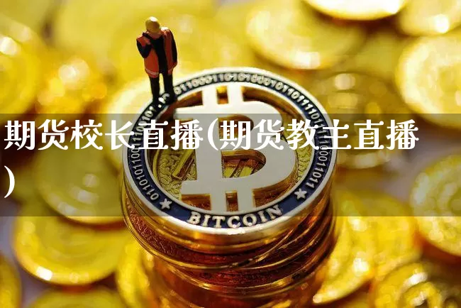 期货校长直播(期货教主直播)_https://www.jianghaiboli.com_黄金期货_第1张