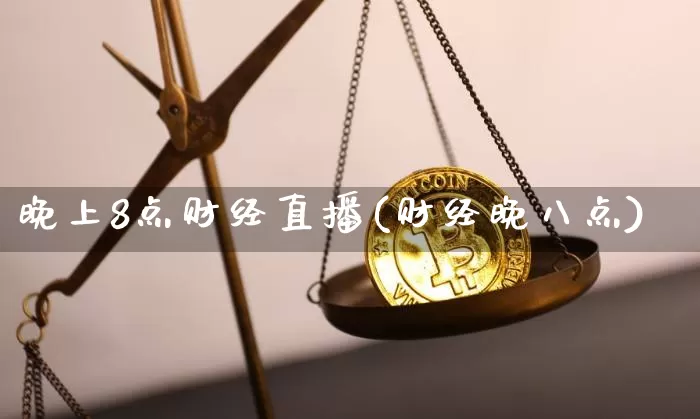 晚上8点财经直播(财经晚八点)_https://www.jianghaiboli.com_恒指期货_第1张