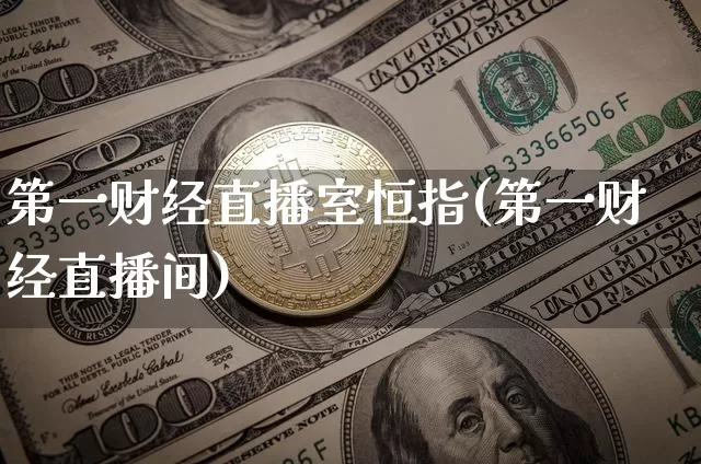 第一财经直播室恒指(第一财经直播间)_https://www.jianghaiboli.com_原油期货_第1张