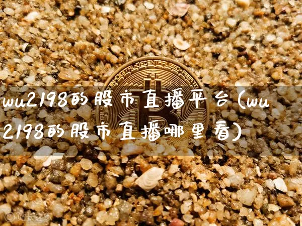 wu2198的股市直播平台(wu2198的股市直播哪里看)_https://www.jianghaiboli.com_原油期货_第1张