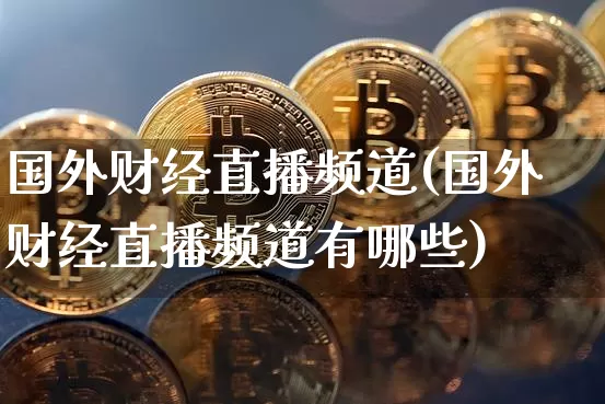 国外财经直播频道(国外财经直播频道有哪些)_https://www.jianghaiboli.com_黄金期货_第1张