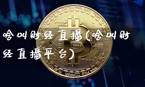 啥叫财经直播(啥叫财经直播平台)_https://www.jianghaiboli.com_黄金期货_第1张