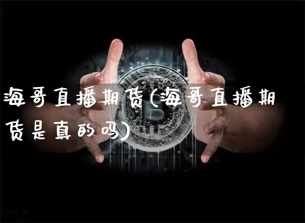 海哥直播期货(海哥直播期货是真的吗)_https://www.jianghaiboli.com_期货_第1张
