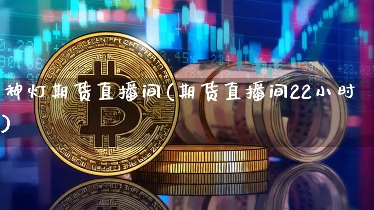 神灯期货直播间(期货直播间22小时)_https://www.jianghaiboli.com_外盘期货_第1张