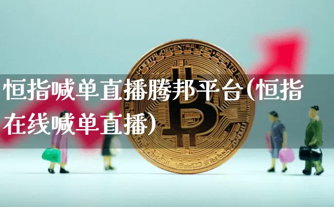 恒指喊单直播腾邦平台(恒指在线喊单直播)_https://www.jianghaiboli.com_恒指期货_第1张