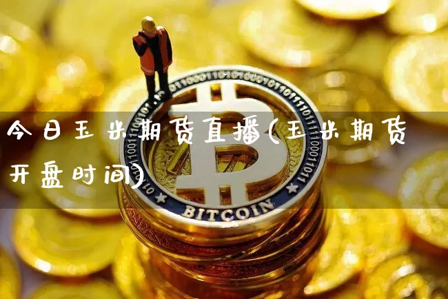 今日玉米期货直播(玉米期货开盘时间)_https://www.jianghaiboli.com_黄金期货_第1张