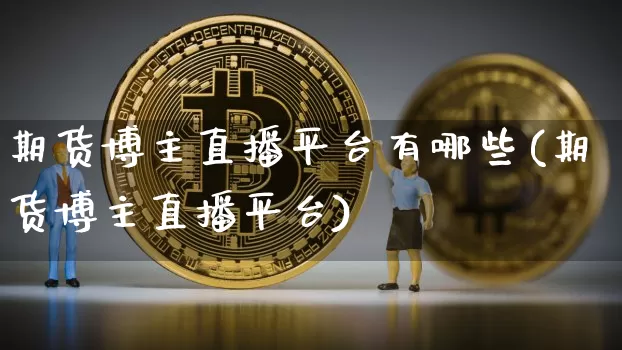 期货博主直播平台有哪些(期货博主直播平台)_https://www.jianghaiboli.com_恒指期货_第1张