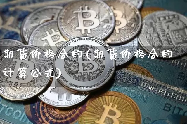 期货价格合约(期货价格合约计算公式)_https://www.jianghaiboli.com_外盘期货_第1张