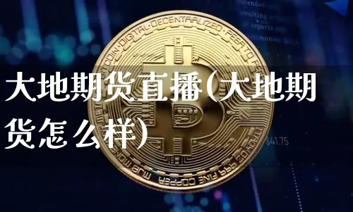 大地期货直播(大地期货怎么样)_https://www.jianghaiboli.com_期货_第1张