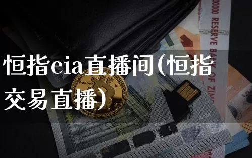 恒指eia直播间(恒指交易直播)_https://www.jianghaiboli.com_期货_第1张