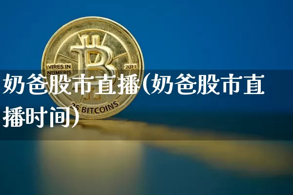 奶爸股市直播(奶爸股市直播时间)_https://www.jianghaiboli.com_外盘期货_第1张
