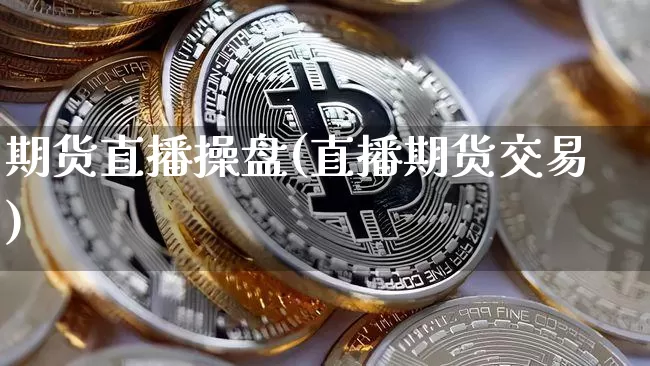 期货直播操盘(直播期货交易)_https://www.jianghaiboli.com_黄金期货_第1张