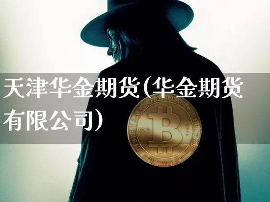 天津华金期货(华金期货有限公司)_https://www.jianghaiboli.com_原油期货_第1张
