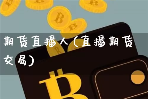 期货直播人(直播期货交易)_https://www.jianghaiboli.com_外盘期货_第1张
