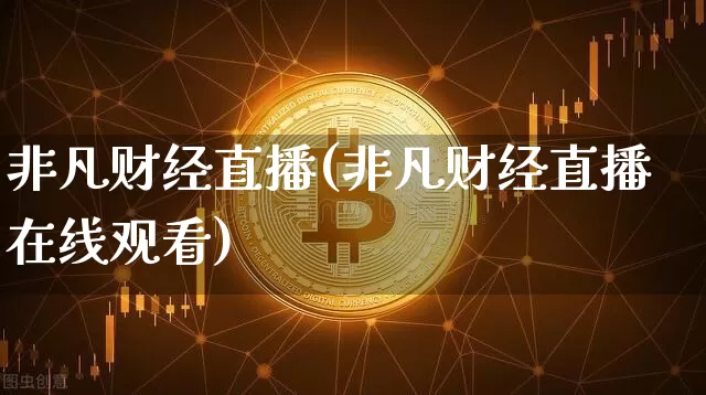非凡财经直播(非凡财经直播在线观看)_https://www.jianghaiboli.com_外盘期货_第1张