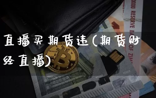 直播买期货违(期货财经直播)_https://www.jianghaiboli.com_恒指期货_第1张