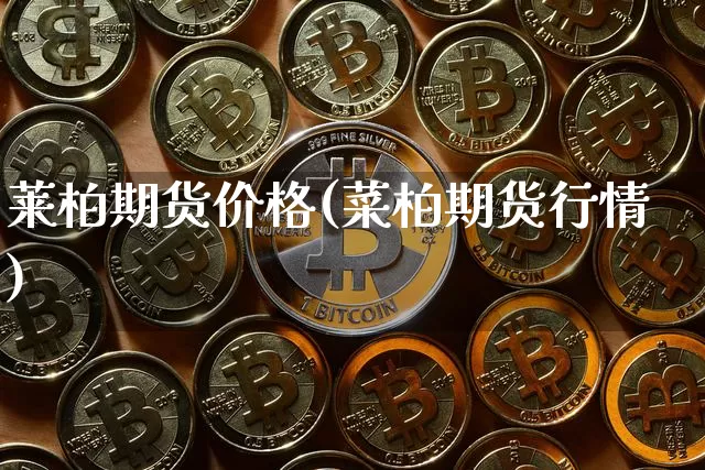 莱柏期货价格(菜柏期货行情)_https://www.jianghaiboli.com_原油期货_第1张