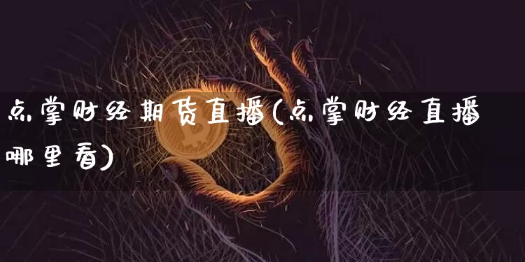 点掌财经期货直播(点掌财经直播哪里看)_https://www.jianghaiboli.com_黄金期货_第1张