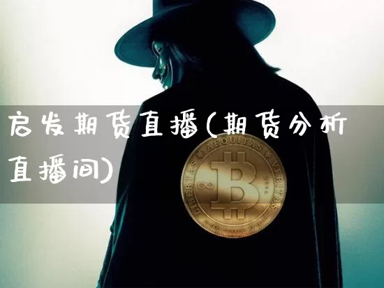 启发期货直播(期货分析直播间)_https://www.jianghaiboli.com_恒指期货_第1张