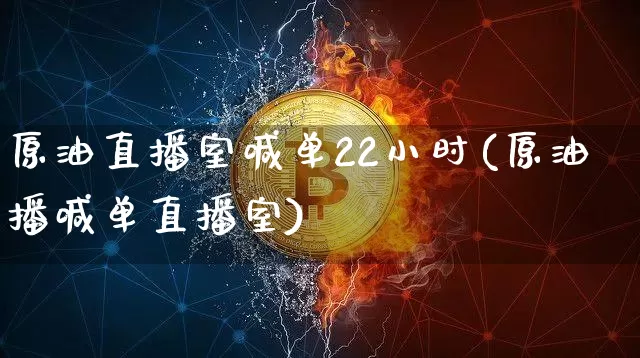原油直播室喊单22小时(原油播喊单直播室)_https://www.jianghaiboli.com_期货_第1张