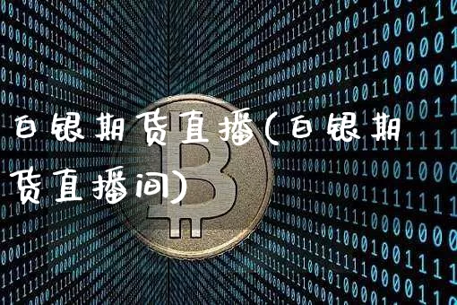 白银期货直播(白银期货直播间)_https://www.jianghaiboli.com_黄金期货_第1张