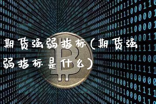 期货强弱指标(期货强弱指标是什么)_https://www.jianghaiboli.com_外盘期货_第1张