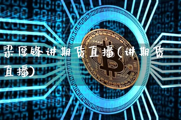 梁厚锋讲期货直播(讲期货直播)_https://www.jianghaiboli.com_黄金期货_第1张