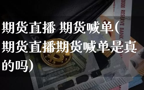 期货直播 期货喊单(期货直播期货喊单是真的吗)_https://www.jianghaiboli.com_原油期货_第1张