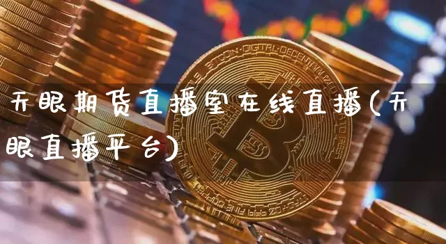 天眼期货直播室在线直播(天眼直播平台)_https://www.jianghaiboli.com_黄金期货_第1张