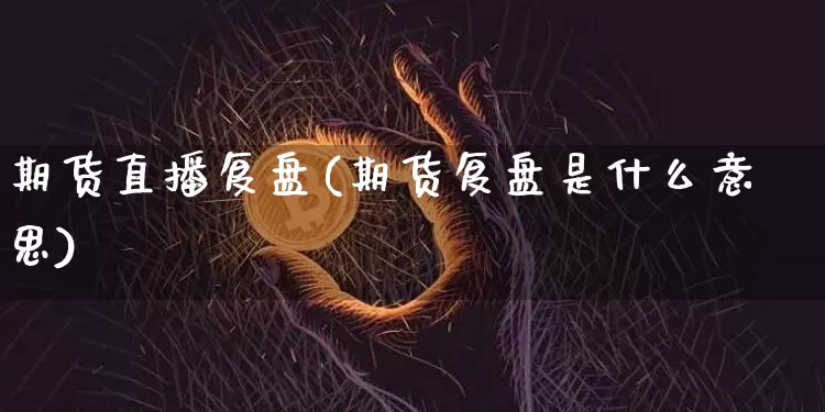 期货直播复盘(期货复盘是什么意思)_https://www.jianghaiboli.com_原油期货_第1张