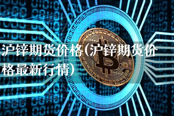 沪锌期货价格(沪锌期货价格最新行情)_https://www.jianghaiboli.com_原油期货_第1张