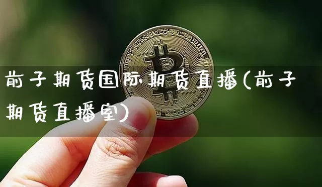 前子期货国际期货直播(前子期货直播室)_https://www.jianghaiboli.com_外盘期货_第1张