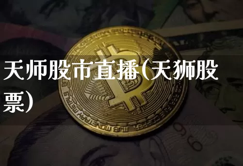 天师股市直播(天狮股票)_https://www.jianghaiboli.com_期货_第1张