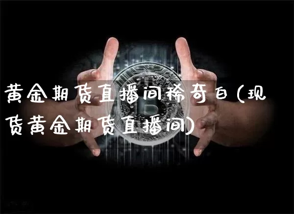 黄金期货直播间稀奇白(现货黄金期货直播间)_https://www.jianghaiboli.com_原油期货_第1张