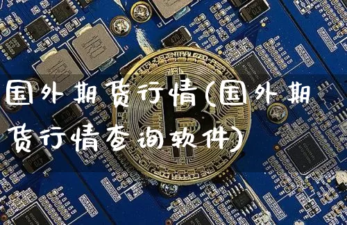 国外期货行情(国外期货行情查询软件)_https://www.jianghaiboli.com_黄金期货_第1张