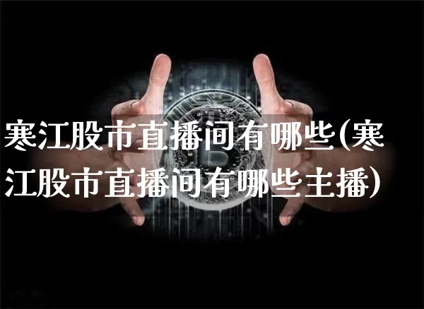 寒江股市直播间有哪些(寒江股市直播间有哪些主播)_https://www.jianghaiboli.com_期货_第1张