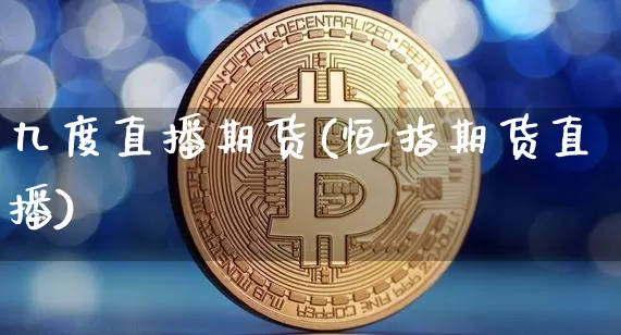 九度直播期货(恒指期货直播)_https://www.jianghaiboli.com_期货_第1张
