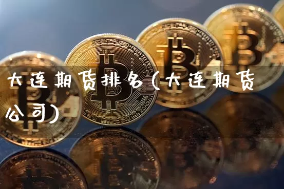 大连期货排名(大连期货公司)_https://www.jianghaiboli.com_黄金期货_第1张
